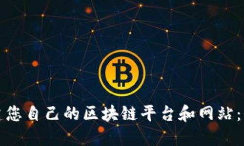 如何创建您自己的区块链平台和网站：全面指南