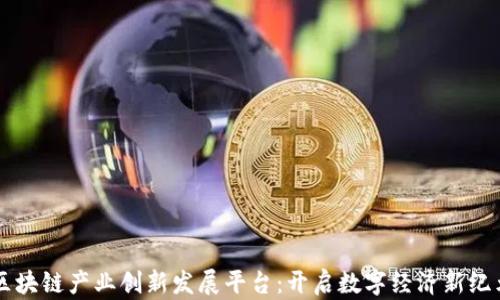 
区块链产业创新发展平台：开启数字经济新纪元