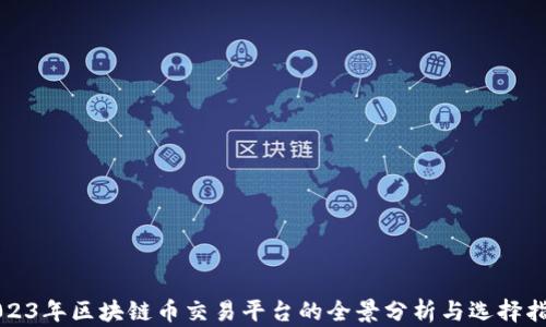 
2023年区块链币交易平台的全景分析与选择指南