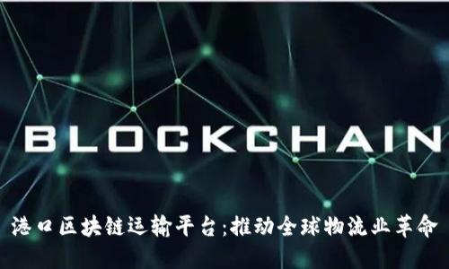 港口区块链运输平台：推动全球物流业革命