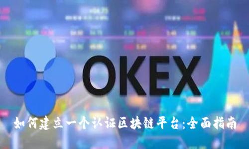 如何建立一个认证区块链平台：全面指南