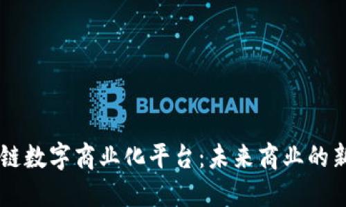 区块链数字商业化平台：未来商业的新变革