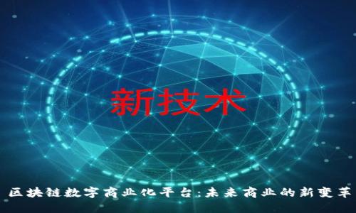 区块链数字商业化平台：未来商业的新变革