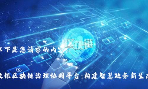 以下是您请求的内容：


政银区块链治理协同平台：构建智慧政务新生态