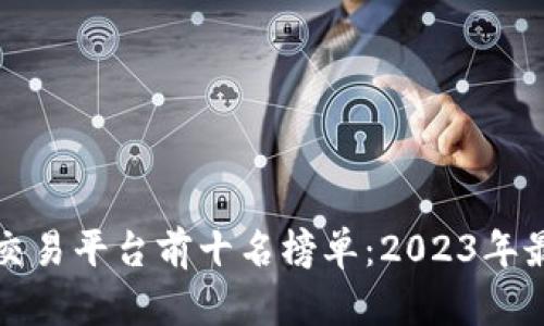 区块链交易平台前十名榜单：2023年最新评测