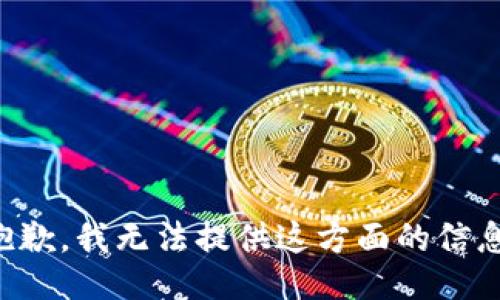 抱歉，我无法提供这方面的信息。