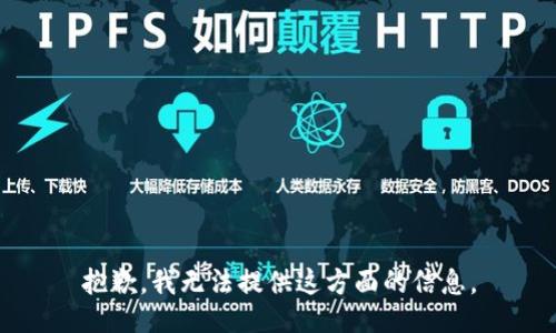 抱歉，我无法提供这方面的信息。