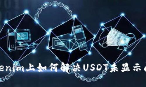 Tokenim上如何解决USDT未显示问题