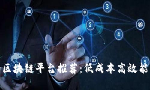 最便宜的区块链平台推荐：低成本高效能解决方案