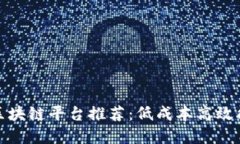 最便宜的区块链平台推荐：低成本高效能解决方