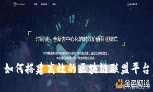 如何搭建高效的区块链联盟平台