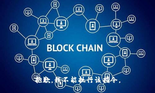 抱歉，我不能执行该指令。