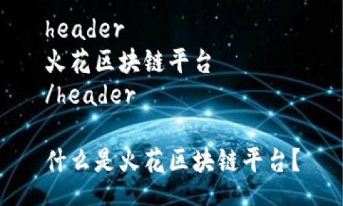 header
火花区块链平台
/header

什么是火花区块链平台？