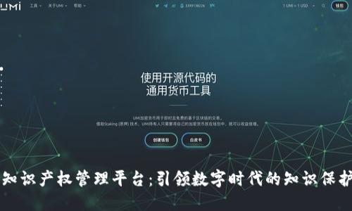 区块链知识产权管理平台：引领数字时代的知识保护新方式