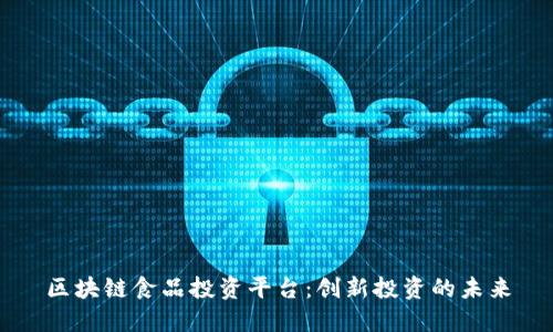 区块链食品投资平台：创新投资的未来