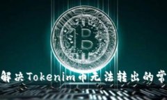 : 如何解决Tokenim币无法转出的常见问题