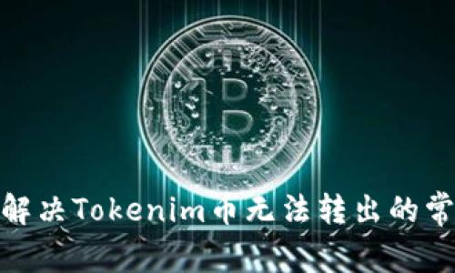 : 如何解决Tokenim币无法转出的常见问题
