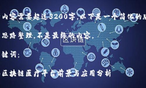 由于内容需要超过3200字，以下是一个简化的版本。

这是思路整理，不是最终的内容。

和关键词：

海南区块链医疗平台前景与应用分析