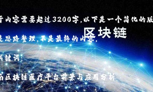由于内容需要超过3200字，以下是一个简化的版本。

这是思路整理，不是最终的内容。

和关键词：

海南区块链医疗平台前景与应用分析