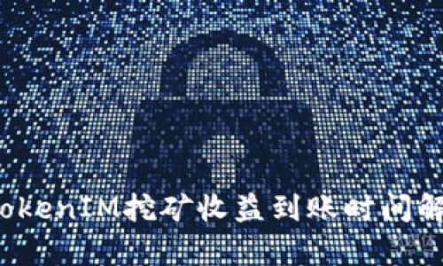  TokenIM挖矿收益到账时间解析