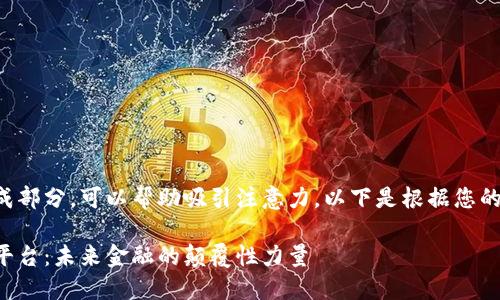 是一个重要的组成部分，可以帮助吸引注意力。以下是根据您的请求生成的内容：

区块链金融商务平台：未来金融的颠覆性力量