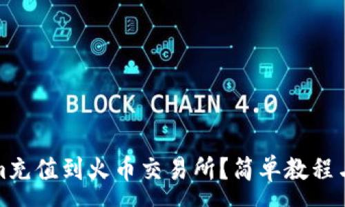 :
如何将Tokenim充值到火币交易所？简单教程与常见问题解答