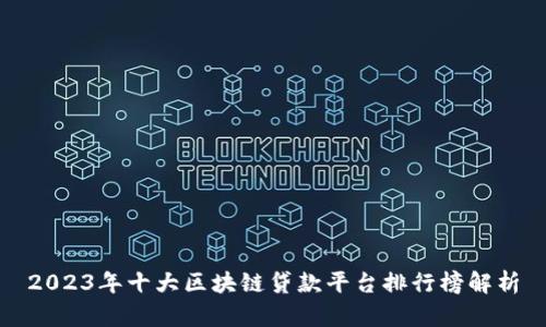 2023年十大区块链贷款平台排行榜解析