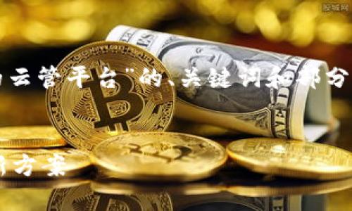 注：由于内容长度限制，以下是关于“基于区块链的云管平台”的、关键词和部分内容的框架和概要。想要更为详尽的部分，请告知。


基于区块链的云管平台：颠覆传统云计算管理的新方案