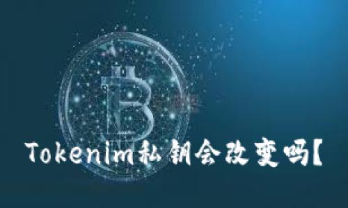 Tokenim私钥会改变吗？
