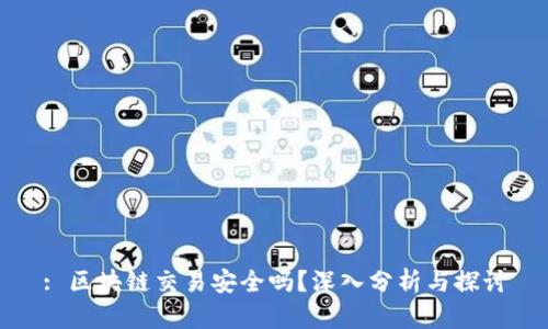 : 区块链交易安全吗？深入分析与探讨