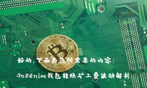 好的，下面是您所需要的内容：

Tokenim钱包转账矿工费波动解析