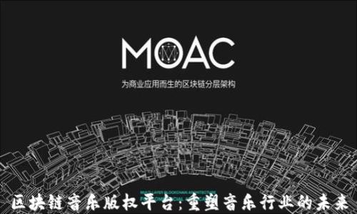 
区块链音乐版权平台：重塑音乐行业的未来