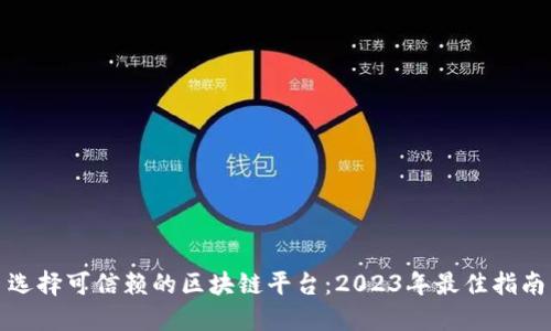 选择可信赖的区块链平台：2023年最佳指南