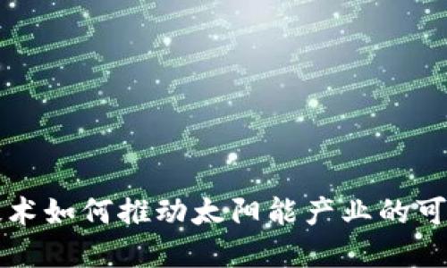 区块链技术如何推动太阳能产业的可持续发展