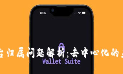 区块链平台归属问题解析：去中心化的未来与现实