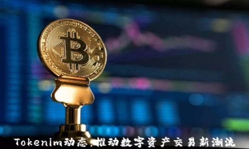 
Tokenim动态：推动数字资产交易新潮流