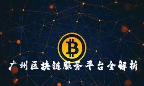 广州区块链服务平台全解析
