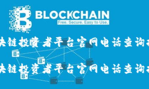 区块链投资者平台官网电话查询指南

区块链投资者平台官网电话查询指南