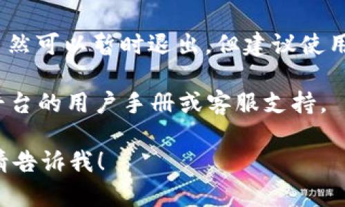 对于“进入 tokenim 后怎么退出”的问题，您可以参考以下内容：

退出 Tokenim 的方式：

1. **注销账户**：
   - 在账户设置中查找注销账户的选项，直接选择注销。这通常会要求您确认该操作，并可能会要求您输入密码。

2. **安全退出**：
   - 在使用完 Tokenim 后，确保在页面右上角找到“退出”或“登出”按钮。点击后会安全退出当前会话。

3. **关闭浏览器**：
   - 如果只是简单地关闭浏览器页签，虽然可以暂时退出，但建议使用官方的退出功能以确保账户安全。

对于具体的操作流程，请参考 Tokenim 平台的用户手册或客服支持。

若有更详细的问题或需要逐步操作指南，请告诉我！