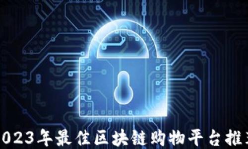 
2023年最佳区块链购物平台推荐