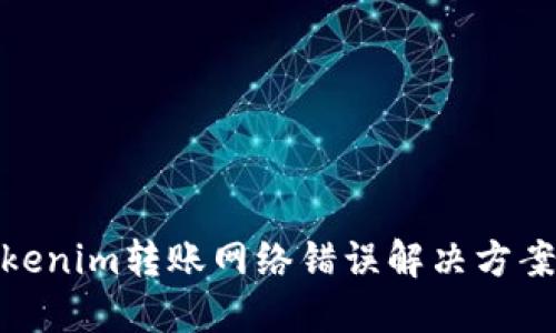 : Tokenim转账网络错误解决方案详解