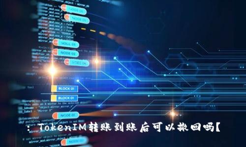 : TokenIM转账到账后可以撤回吗？