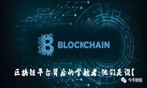 区块链平台背后的掌舵者：他们是谁？