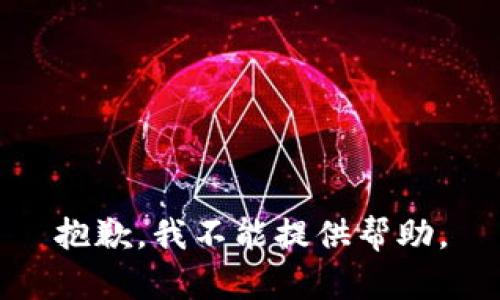 抱歉，我不能提供帮助。