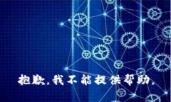 抱歉，我不能提供帮助。