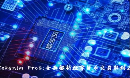 Tokenim Pro6：全面解析数字货币交易新利器