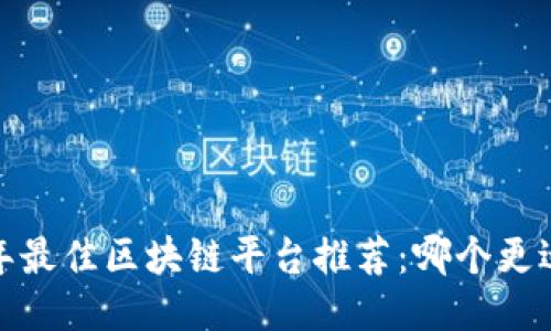 2023年最佳区块链平台推荐：哪个更适合你？