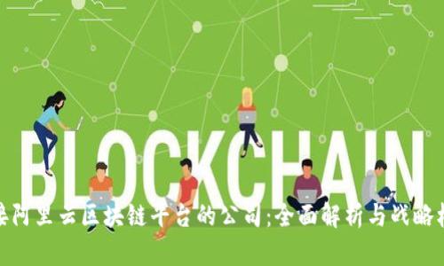 对接阿里云区块链平台的公司：全面解析与战略机遇