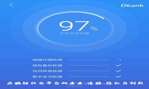 区块链社交平台的未来：连接、隐私与创新