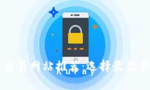 区块链交易网站推荐：选择最佳平台指南
